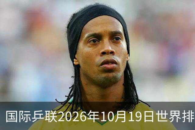 国际乒联2026年10月19日世界排名，王楚钦第五，林诗栋第九